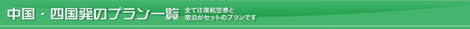 中国四国発のプラン一覧－全て往復航空券と宿泊がセットのプランです