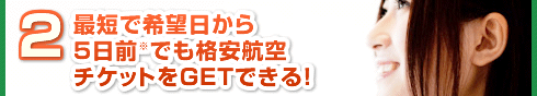 最短で希望日から５日前※でも格安航空チケットをGETできる！